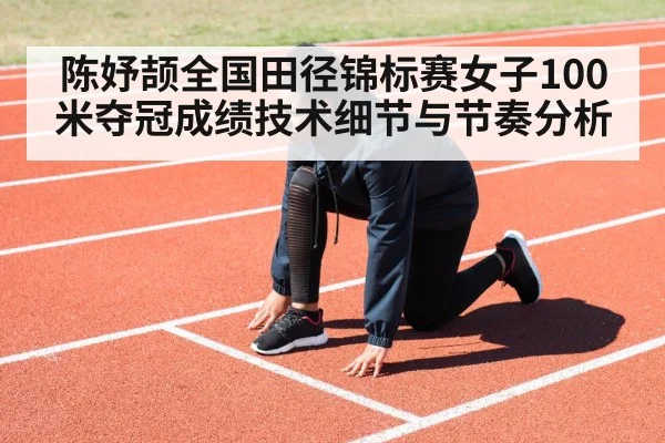 陈妤颉全国田径锦标赛女子100米夺冠成绩技术细节与节奏分析