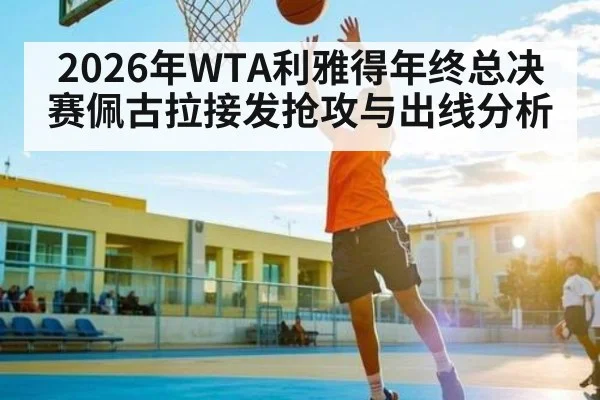 2026年WTA利雅得年终总决赛佩古拉接发抢攻与出线分析